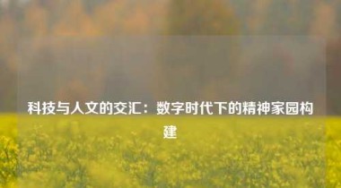 科技与人文的交汇：数字时代下的精神家园构建