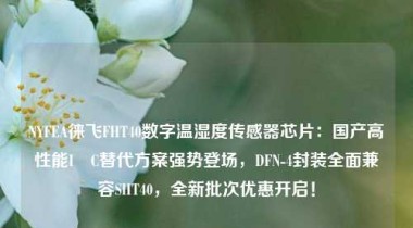 NYFEA徕飞FHT40数字温湿度传感器芯片：国产高性能I²C替代方案强势登场，DFN-4封装全面兼容SHT40，全新批次优惠开启！