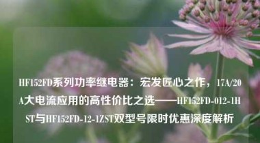 HF152FD系列功率继电器：宏发匠心之作，17A/20A大电流应用的高性价比之选——HF152FD-012-1HST与HF152FD-12-1ZST双型号限时优惠深度解析