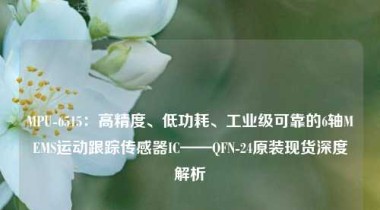 MPU-6515：高精度、低功耗、工业级可靠的6轴MEMS运动跟踪传感器IC——QFN-24原装现货深度解析
