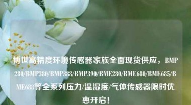博世高精度环境传感器家族全面现货供应，BMP280/BMP380/BMP388/BMP390/BME280/BME680/BME685/BME688等全系列压力/温湿度/气体传感器限时优惠开启！