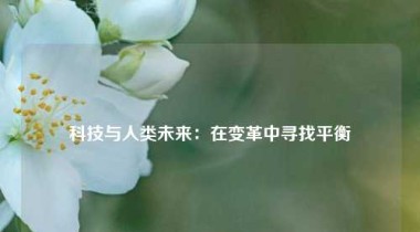 科技与人类未来：在变革中寻找平衡