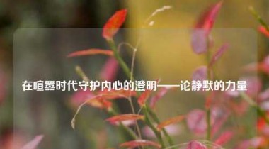 在喧嚣时代守护内心的澄明——论静默的力量