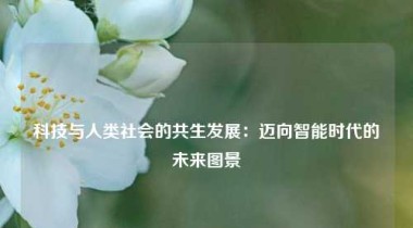 科技与人类社会的共生发展：迈向智能时代的未来图景