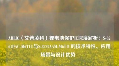 ABLIC（艾普凌科）锂电池保护IC深度解析：S-8261DAC-M6T1U与S-8229AAM-M6T1U的技术特性、应用场景与设计优势  