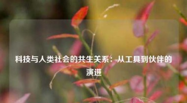 科技与人类社会的共生关系：从工具到伙伴的演进