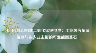 松下CR1632扣式二氧化锰锂电池：工业级汽车遥控器与嵌入式主板的可靠能源基石  