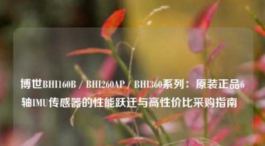 博世BHI160B / BHI260AP / BHI360系列：原装正品6轴IMU传感器的性能跃迁与高性价比采购指南  