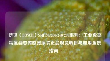 博世（BOSCH）SMI130/230/240/270系列：工业级高精度姿态传感器原装正品现货解析与应用全景指南  