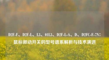 D2F-F、D2F-L、L3、01L3、D2F-L-A、D、D2FC-F-7N：鼠标微动开关的型号谱系解析与技术演进