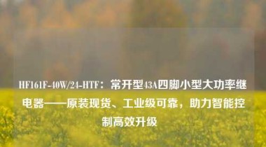 HF161F-40W/24-HTF：常开型43A四脚小型大功率继电器——原装现货、工业级可靠，助力智能控制高效升级  