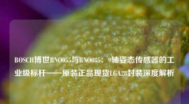 BOSCH博世BNO055与BNO085：9轴姿态传感器的工业级标杆——原装正品现货LGA28封装深度解析