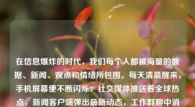 在信息爆炸的时代，我们每个人都被海量的数据、新闻、观点和情绪所包围。每天清晨醒来，手机屏幕便不断闪烁：社交媒体推送着全球热点，新闻客户端弹出最新动态，工作群聊中消息接连不断……我们似乎从未如此“知情”，却也从未如此迷茫。面对这无休止的信息洪流，我们早已不再是被动的接收者，而正在悄然承担起一个更为关键的角色——不仅是信息的传递者，更是信息的过滤器。