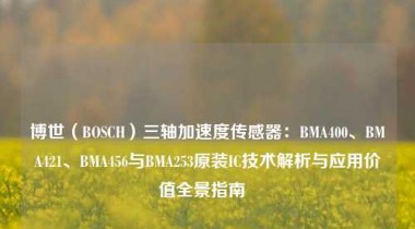 博世（BOSCH）三轴加速度传感器：BMA400、BMA421、BMA456与BMA253原装IC技术解析与应用价值全景指南  