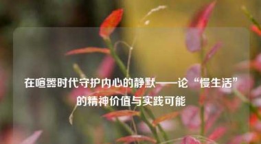 在喧嚣时代守护内心的静默——论“慢生活”的精神价值与实践可能
