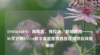 ENS210-LQFM：高精度、预校准、即插即用——AMS艾迈斯ENS210数字温湿度传感器现货供应深度解析
