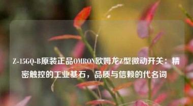 Z-15GQ-B原装正品OMRON欧姆龙Z型微动开关：精密触控的工业基石，品质与信赖的代名词  