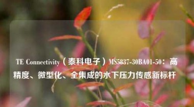 TE Connectivity（泰科电子）MS5837-30BA01-50：高精度、微型化、全集成的水下压力传感新标杆  