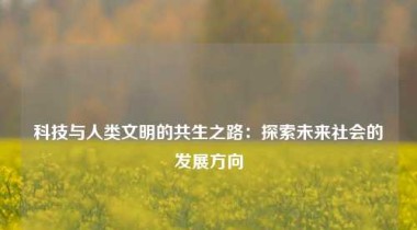 科技与人类文明的共生之路：探索未来社会的发展方向