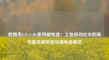欧姆龙G5V-2-H1系列继电器：工业自动化中的高可靠性微型信号继电器典范