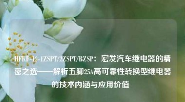 HFKF-12-1ZSPT/2ZSPT/BZSP：宏发汽车继电器的精密之选——解析五脚25A高可靠性转换型继电器的技术内涵与应用价值  