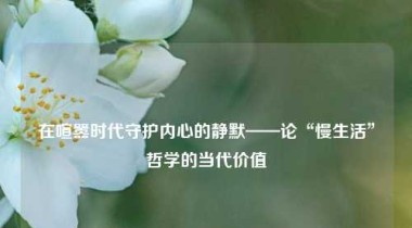 在喧嚣时代守护内心的静默——论“慢生活”哲学的当代价值