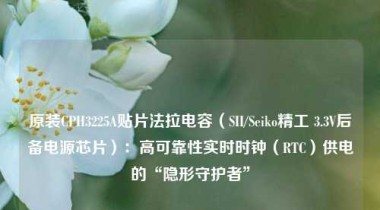 原装CPH3225A贴片法拉电容（SII/Seiko精工 3.3V后备电源芯片）：高可靠性实时时钟（RTC）供电的“隐形守护者”
