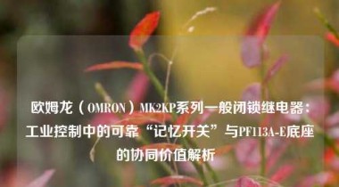 欧姆龙（OMRON）MK2KP系列一般闭锁继电器：工业控制中的可靠“记忆开关”与PF113A-E底座的协同价值解析  