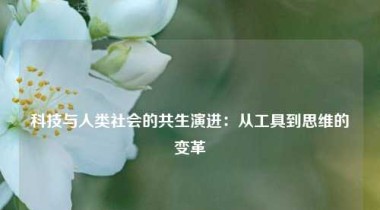 科技与人类社会的共生演进：从工具到思维的变革