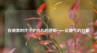 在喧嚣时代守护内心的澄明——论静气的力量