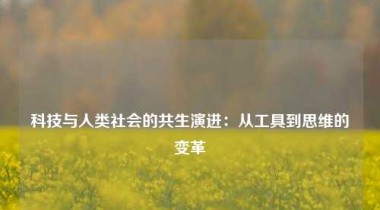 科技与人类社会的共生演进：从工具到思维的变革