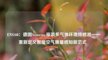 ENS160：德国Sciosense原装多气体环境传感器——重新定义智能空气质量感知新范式  