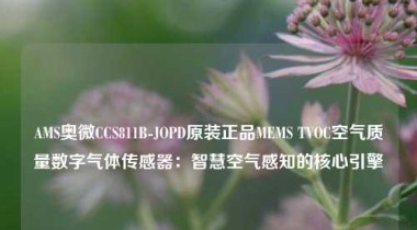 AMS奥微CCS811B-JOPD原装正品MEMS TVOC空气质量数字气体传感器：智慧空气感知的核心引擎
