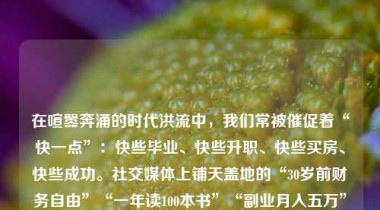 在喧嚣奔涌的时代洪流中，我们常被催促着“快一点”：快些毕业、快些升职、快些买房、快些成功。社交媒体上铺天盖地的“30岁前财务自由”“一年读100本书”“副业月入五万”的叙事，悄然织就一张无形的焦虑之网。然而，当效率成为唯一标尺，当速度取代了深度，当“完成”压倒了“理解”，我们是否正在用奔跑的姿态，错失生命最本真的质地？——这，正是慢哲学（The Philosophy of Slowness）在当代发出的沉静而坚定的叩问。