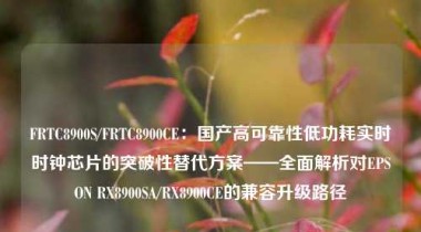 FRTC8900S/FRTC8900CE：国产高可靠性低功耗实时时钟芯片的突破性替代方案——全面解析对EPSON RX8900SA/RX8900CE的兼容升级路径