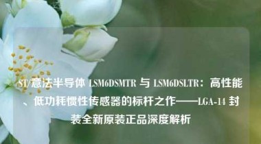 ST/意法半导体 LSM6DSMTR 与 LSM6DSLTR：高性能、低功耗惯性传感器的标杆之作——LGA-14 封装全新原装正品深度解析
