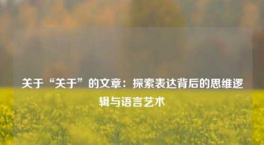 关于“关于”的文章：探索表达背后的思维逻辑与语言艺术