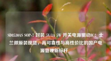 SD8530AS SOP-7 封装 5V/1A 5W 开关电源驱动IC：士兰微原装现货，高可靠性与高性价比的国产电源管理新标杆  