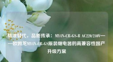 精准替代，品质传承：MY4N-CR-GS-R AC220/240V——欧姆龙MY4N-CR-GS原装继电器的高兼容性国产升级方案