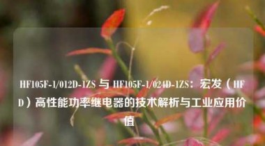 HF105F-1/012D-1ZS 与 HF105F-1/024D-1ZS：宏发（HFD）高性能功率继电器的技术解析与工业应用价值  