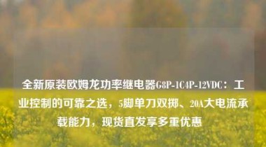 全新原装欧姆龙功率继电器G8P-1C4P-12VDC：工业控制的可靠之选，5脚单刀双掷、20A大电流承载能力，现货直发享多重优惠  