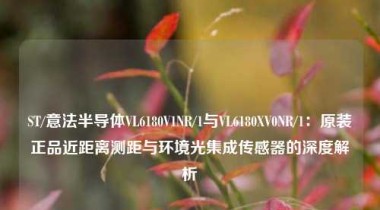 ST/意法半导体VL6180V1NR/1与VL6180XV0NR/1：原装正品近距离测距与环境光集成传感器的深度解析