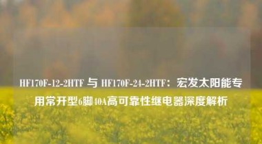 HF170F-12-2HTF 与 HF170F-24-2HTF：宏发太阳能专用常开型6脚40A高可靠性继电器深度解析