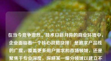 在当今竞争激烈、技术日新月异的商业环境中，企业面临着一个核心战略抉择：是追求产品线的广度，覆盖更多用户需求和市场领域，还是聚焦于专业深度，深耕某一细分领域以建立不可替代的竞争优势？这一问题不仅关乎企业的资源分配与发展方向，更深刻影响其长期可持续发展。如何在产品广度与专业深度之间实现有效平衡，成为现代企业必须认真思考并持续优化的战略课题。