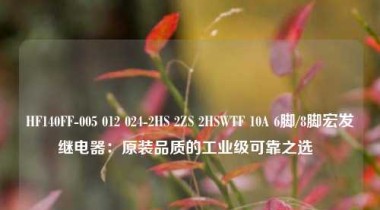 HF140FF-005 012 024-2HS 2ZS 2HSWTF 10A 6脚/8脚宏发继电器：原装品质的工业级可靠之选  