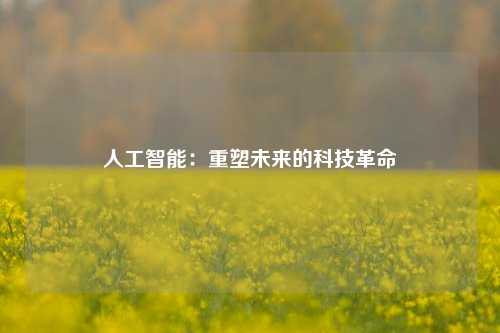 人工智能：重塑未来的科技革命