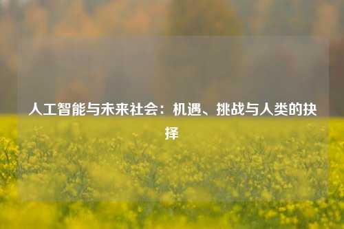 人工智能与未来社会:机遇、挑战与人类的抉择 人工智能与未来社会:机遇、挑战与人类的抉择