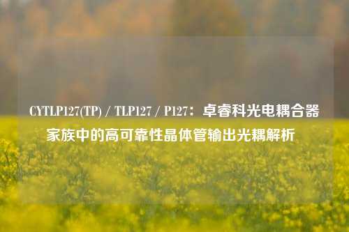 CYTLP127(TP) / TLP127 / P127：卓睿科光电耦合器家族中的高可靠性晶体管输出光耦解析  