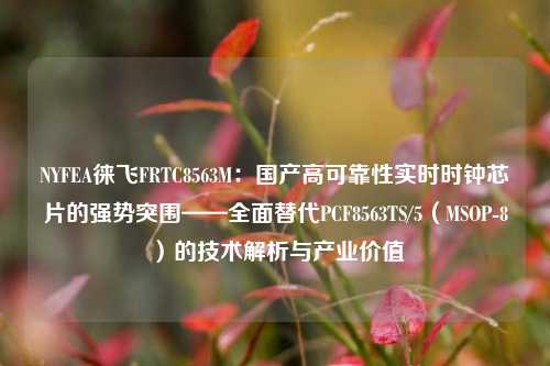 NYFEA徕飞FRTC8563M:国产高可靠性实时时钟芯片的强势突围——全面替代PCF8563TS/5(MSOP-8)的技术解析与产业价值 NYFEA徕飞FRTC8563M:国产高可靠性实时时钟芯片的强势突围——全面替代PCF8563TS/5(MSOP-8)的技术解析与产业价值