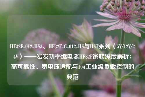 HF32F-012-HS3、HF32F-G-012-HS与HST系列（5V/12V/24V）——宏发功率继电器HF32F家族深度解析：高可靠性、宽电压适配与10A工业级负载控制的典范